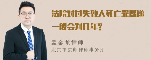 法院对过失致人死亡罪既遂一般会判几年?