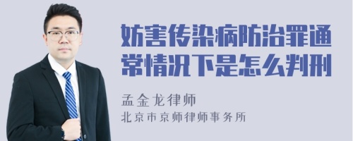 妨害传染病防治罪通常情况下是怎么判刑