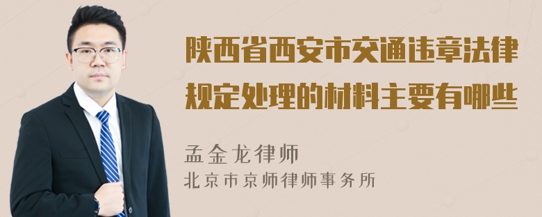 陕西省西安市交通违章法律规定处理的材料主要有哪些