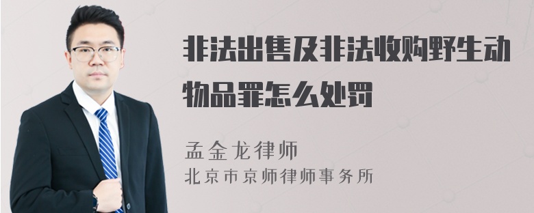 非法出售及非法收购野生动物品罪怎么处罚