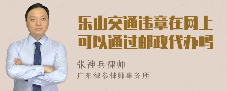 乐山交通违章在网上可以通过邮政代办吗