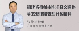 福建省福州市连江县交通违章去处理需要些什么材料