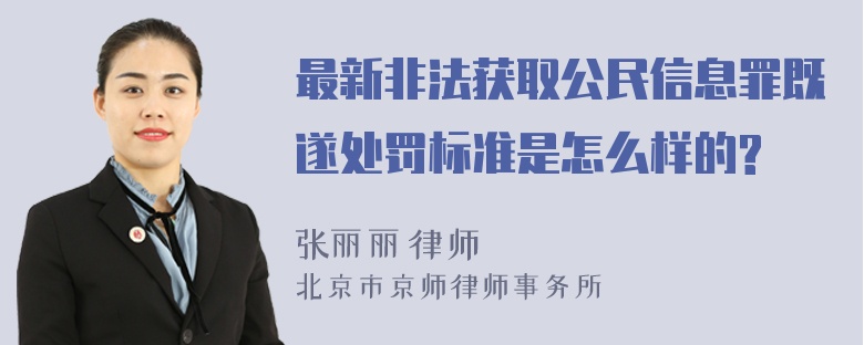 最新非法获取公民信息罪既遂处罚标准是怎么样的?