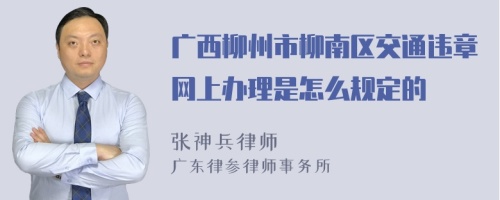 广西柳州市柳南区交通违章网上办理是怎么规定的