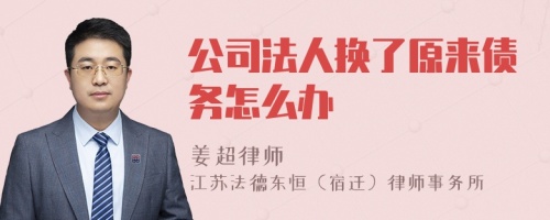 公司法人换了原来债务怎么办