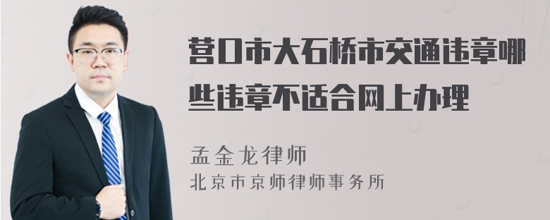 营口市大石桥市交通违章哪些违章不适合网上办理