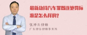 最新劫持汽车罪既遂处罚标准是怎么样的?