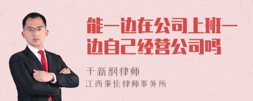 能一边在公司上班一边自己经营公司吗