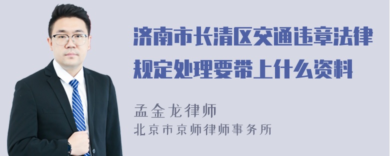 济南市长清区交通违章法律规定处理要带上什么资料