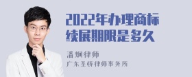 2022年办理商标续展期限是多久