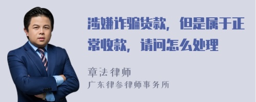 涉嫌诈骗货款，但是属于正常收款，请问怎么处理