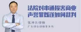 法院对串通损害商业声誉罪既遂如何裁判