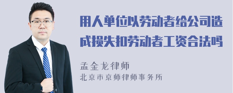 用人单位以劳动者给公司造成损失扣劳动者工资合法吗