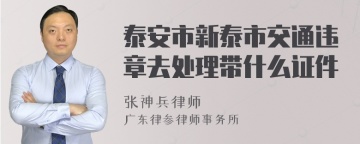 泰安市新泰市交通违章去处理带什么证件