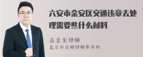 六安市金安区交通违章去处理需要些什么材料