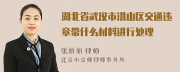 湖北省武汉市洪山区交通违章带什么材料进行处理