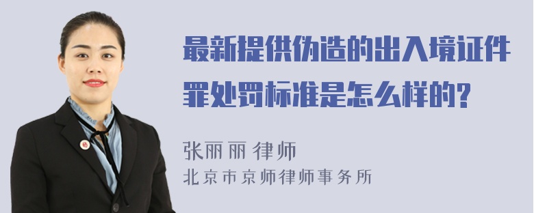 最新提供伪造的出入境证件罪处罚标准是怎么样的?