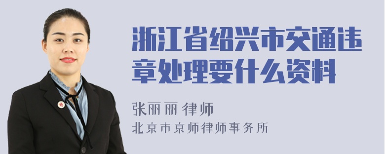 浙江省绍兴市交通违章处理要什么资料