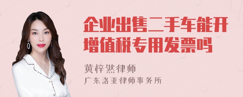 企业出售二手车能开增值税专用发票吗