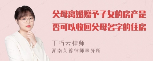 父母离婚赠予子女的房产是否可以收回父母名字的住房