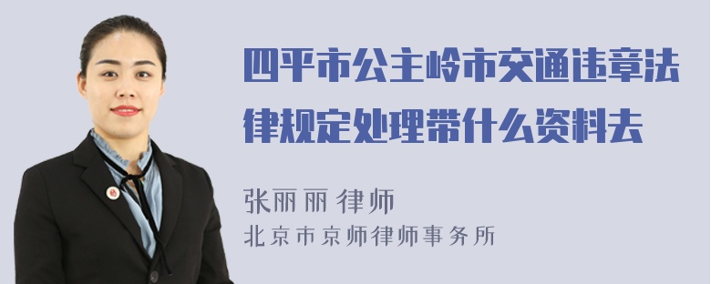 四平市公主岭市交通违章法律规定处理带什么资料去