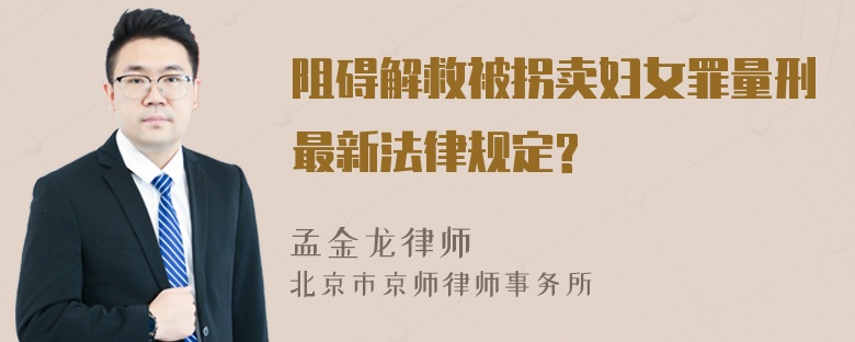 阻碍解救被拐卖妇女罪量刑最新法律规定?