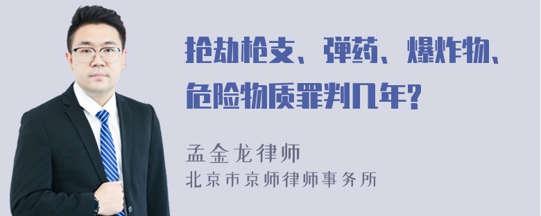 抢劫枪支、弹药、爆炸物、危险物质罪判几年?