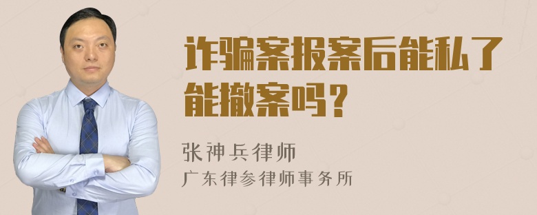 诈骗案报案后能私了能撤案吗？