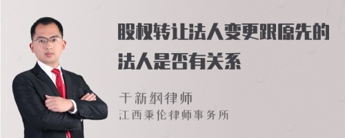 股权转让法人变更跟原先的法人是否有关系