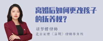 离婚后如何更改孩子的抚养权？