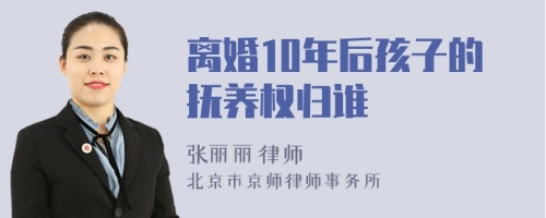 离婚10年后孩子的抚养权归谁