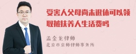 受害人父母尚未退休可以领取被扶养人生活费吗