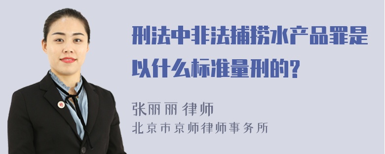 刑法中非法捕捞水产品罪是以什么标准量刑的?