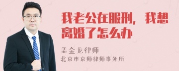 我老公在服刑，我想离婚了怎么办