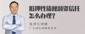 抵押性债权融资信托怎么办理？