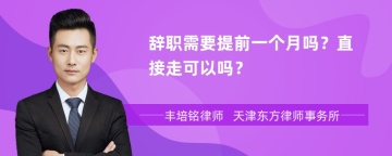 辞职需要提前一个月吗？直接走可以吗？