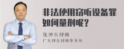 非法使用窃听设备罪如何量刑呢？