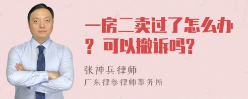 一房二卖过了怎么办? 可以撤诉吗?