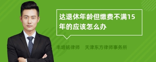 达退休年龄但缴费不满15年的应该怎么办