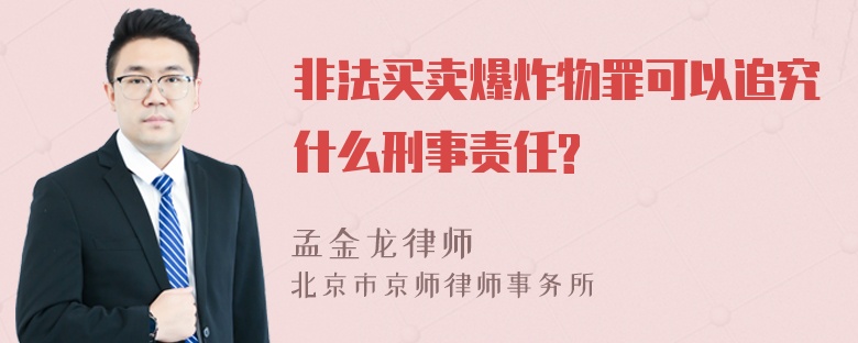 非法买卖爆炸物罪可以追究什么刑事责任?