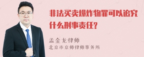 非法买卖爆炸物罪可以追究什么刑事责任?