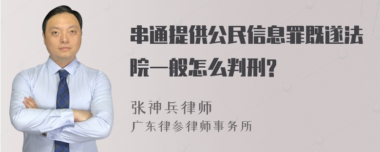 串通提供公民信息罪既遂法院一般怎么判刑?