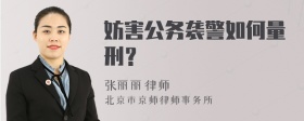 妨害公务袭警如何量刑？