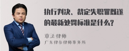 执行判决、裁定失职罪既遂的最新处罚标准是什么?