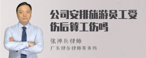 公司安排旅游员工受伤后算工伤吗