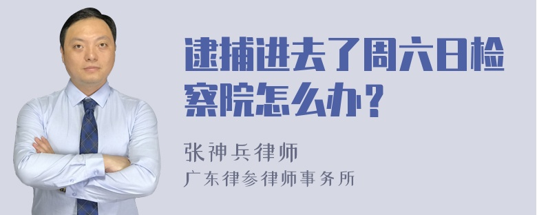 逮捕进去了周六日检察院怎么办？