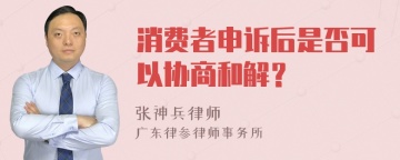 消费者申诉后是否可以协商和解？