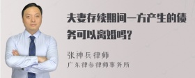 夫妻存续期间一方产生的债务可以离婚吗?