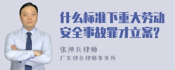 什么标准下重大劳动安全事故罪才立案?