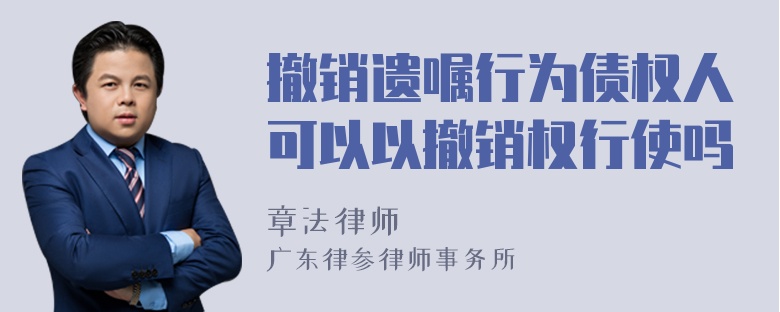 撤销遗嘱行为债权人可以以撤销权行使吗